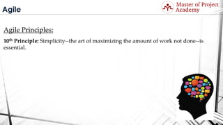 Agile
Agile Principles:
10th Principle: Simplicity--the art of maximizing the amount of work not done--is
essential.
Visit: http://masterofproject.com for full course
 