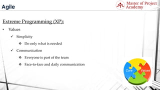 Agile
Extreme Programming (XP):
• Values
 Simplicity
 Do only what is needed
 Communication
 Everyone is part of the team
 Face-to-face and daily communication
Visit: http://masterofproject.com for full course
 