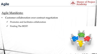 Agile
Agile Manifesto:
• Customer collaboration over contract negotiation
 Promotes and facilitates collaboration
 Finding The BEST!
Visit: http://masterofproject.com for full course
 