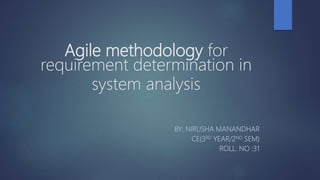 Agile methodology for
requirement determination in
system analysis
BY: NIRUSHA MANANDHAR
CE(3RD YEAR/2ND SEM)
ROLL. NO :31
 