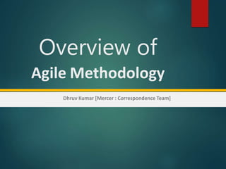 Overview of
Agile Methodology
Dhruv Kumar [Mercer : Correspondence Team]
 