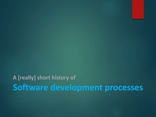 A [really] short history of
Software development processes
 