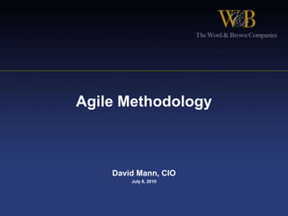 Agile Methodology David Mann, CIO  July 8, 2010 