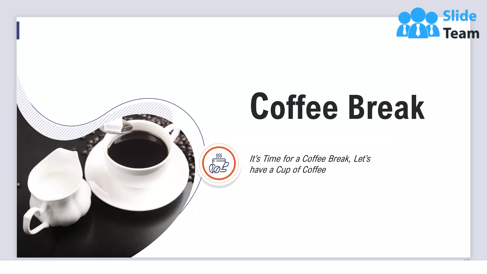 18
Coffee Break
It’s Time for a Coffee Break, Let’s
have a Cup of Coffee
 