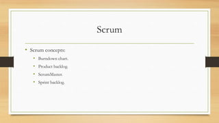Scrum
• Scrum concepts:
• Burndown chart.
• Product backlog.
• ScrumMaster.
• Sprint backlog.
 