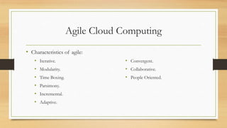 Agile Cloud Computing
• Characteristics of agile:
• Iterative.
• Modularity.
• Time Boxing.
• Parsimony.
• Incremental.
• Adaptive.
• Convergent.
• Collaborative.
• People Oriented.
 