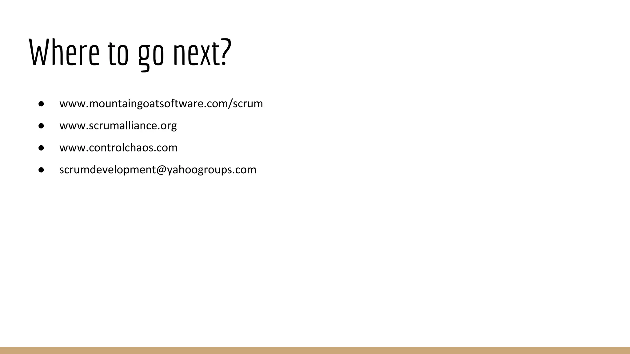 Where to go next?
● www.mountaingoatsoftware.com/scrum
● www.scrumalliance.org
● www.controlchaos.com
● scrumdevelopment@yahoogroups.com
 