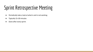 Sprint Retrospective Meeting
● Periodically take a look at what is and is not working
● Typically 15–30 minutes
● Done after every sprint
 