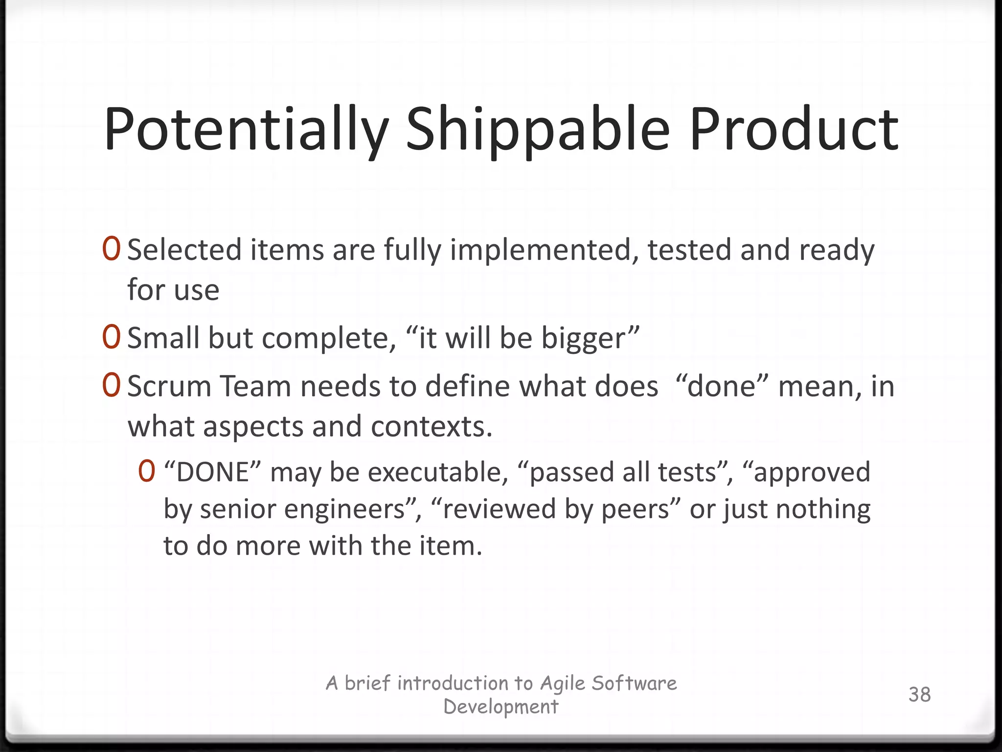 Sprint Planning MeetingTime box: 8 hoursProduct backlog prepared prior to meetingFirst HalfTeam selects items committing to completeAdditional discussion of Product Backlog occurs during actual SprintSecond HalfOccurs after first half done – PO available for questionsTeam solely responsible for deciding how to buildTasks created / assigned – Sprint Backlog producedA brief introduction to Agile Software Development31