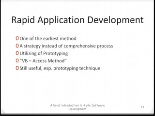 Rapid Application DevelopmentOne of the earliest methodA strategy instead of comprehensive processUtilizing of Prototyping“VB – Access Method”Still useful, esp. prototyping techniqueA brief introduction to Agile Software Development13