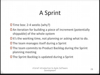 Development TeamTeam is cross-functional and consists of 5-9 peopleThere are no set project roles within the teamTeam defines tasks and assignmentsTeam is self-organizing and self-managingMaintains the Sprint BacklogConducts the Sprint ReviewA brief introduction to Agile Software Development23