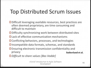 Sprint ReviewTime box: 4 hoursTeam presents “done” code to PO and stakeholdersFunctionality not “done” is not shownFeedback generated – Product Backlog maybe reprioritizedScrumMaster sets next Sprint ReviewA brief introduction to Agile Software Development33