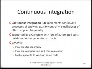 XP ValuesSimplicity encourages starting with the simplest solutionCommunicationfavors simple designs, common metaphors, collaboration of users and programmers, frequent verbal communication, and feedbackFeedbackFrom the system, customer and from the team, to avoid optimismCouragedesign and code for today and not for tomorrowRespectrespect for others as well as self-respectA brief introduction to Agile Software Development43