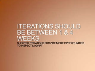 ITERATIONS SHOULD
BE BETWEEN 1 & 4
WEEKS
SHORTER ITERATIONS PROVIDE MORE OPPORTUNITIES
TO INSPECT &ADAPT
 