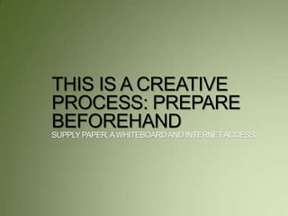 THIS IS A CREATIVE
PROCESS: PREPARE
BEFOREHAND
SUPPLYPAPER,AWHITEBOARDAND INTERNETACCESS.
 