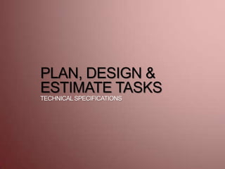 PLAN, DESIGN &
ESTIMATE TASKS
TECHNICALSPECIFICATIONS
 