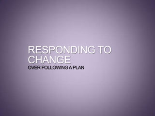 RESPONDING TO
CHANGE
OVER FOLLOWINGAPLAN
 