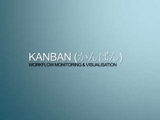 KANBAN (かんばん)
WORKFLOW MONITORING& VISUALISATION
 