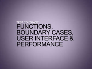TEST COVERAGE
FUNCTIONS,
BOUNDARY CASES,
USER INTERFACE &
PERFORMANCE
 