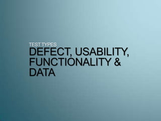 TESTTYPES
DEFECT, USABILITY,
FUNCTIONALITY &
DATA
 