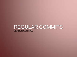REGULAR COMMITS
VERSION CONTROL
 