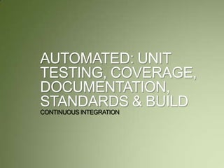 AUTOMATED: UNIT
TESTING, COVERAGE,
DOCUMENTATION,
STANDARDS & BUILD
CONTINUOUS INTEGRATION
 
