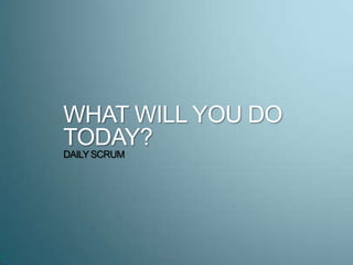 WHAT WILL YOU DO
TODAY?
DAILYSCRUM
 