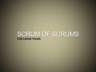 SCRUM OF SCRUMS
FOR LARGETEAMS
 