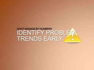DON'TMANAGE BY NUMBERS
IDENTIFY PROBLEM
TRENDS EARLY
 