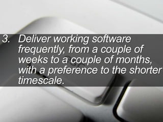 3. Deliver working software
frequently, from a couple of
weeks to a couple of months,
with a preference to the shorter
timescale.
 