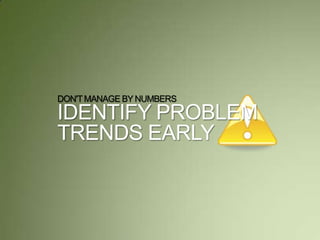 DON'TMANAGE BY NUMBERS
IDENTIFY PROBLEM
TRENDS EARLY
 