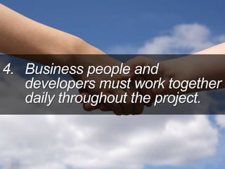 4. Business people and
developers must work together
daily throughout the project.
 