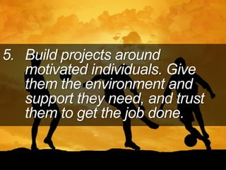 5. Build projects around
motivated individuals. Give
them the environment and
support they need, and trust
them to get the job done.
 