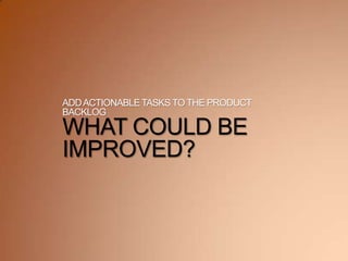 ADDACTIONABLETASKS TO THE PRODUCT
BACKLOG
WHAT COULD BE
IMPROVED?
 