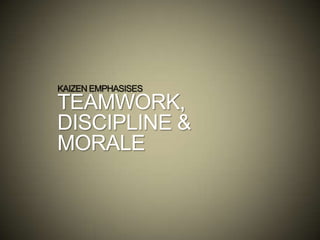 KAIZEN EMPHASISES
TEAMWORK,
DISCIPLINE &
MORALE
 