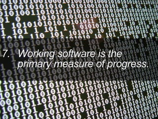 7. Working software is the
primary measure of progress.
 