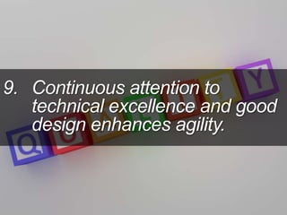 9. Continuous attention to
technical excellence and good
design enhances agility.
 