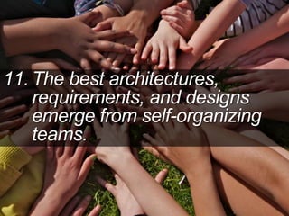 11. The best architectures,
requirements, and designs
emerge from self-organizing
teams.
 