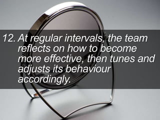 12. At regular intervals, the team
reflects on how to become
more effective, then tunes and
adjusts its behaviour
accordingly.
 
