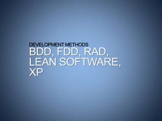 DEVELOPMENT METHODS
BDD, FDD, RAD,
LEAN SOFTWARE,
XP
 