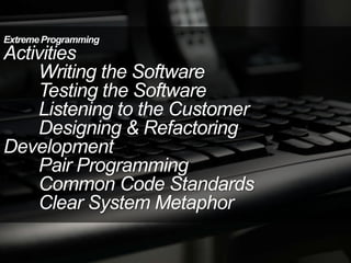 ExtremeProgramming
Activities
Writing the Software
Testing the Software
Listening to the Customer
Designing & Refactoring
Development
Pair Programming
Common Code Standards
Clear System Metaphor
 