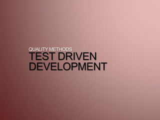 QUALITY METHODS
TEST DRIVEN
DEVELOPMENT
 