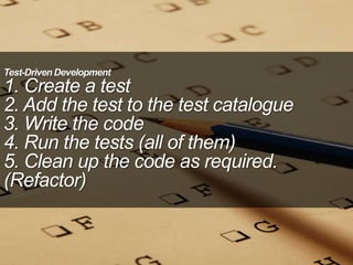 Test-DrivenDevelopment
1. Create a test
2. Add the test to the test catalogue
3. Write the code
4. Run the tests (all of them)
5. Clean up the code as required.
(Refactor)
 