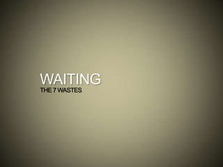 WAITING
THE 7 WASTES
 
