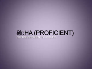 破:HA (PROFICIENT)
SHIFTING BETWEEN TECHNIQUES
 