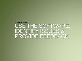 USERS WILL
USE THE SOFTWARE,
IDENTIFY ISSUES &
PROVIDE FEEDBACK
 
