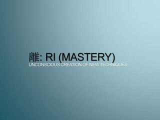 離: RI (MASTERY)
UNCONSCIOUS CREATION OF NEW TECHNIQUES
 