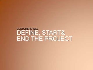 CUSTOMERSWILL
DEFINE, START&
END THE PROJECT
 