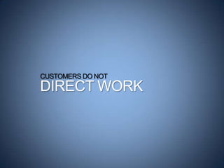CUSTOMERS DO NOT
DIRECT WORK
 