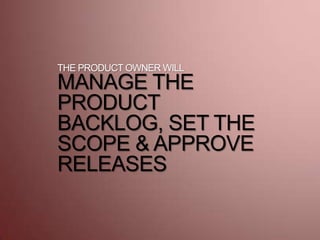 THE PRODUCT OWNER WILL
MANAGE THE
PRODUCT
BACKLOG, SET THE
SCOPE & APPROVE
RELEASES
 